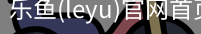 乐鱼(leyu)官网